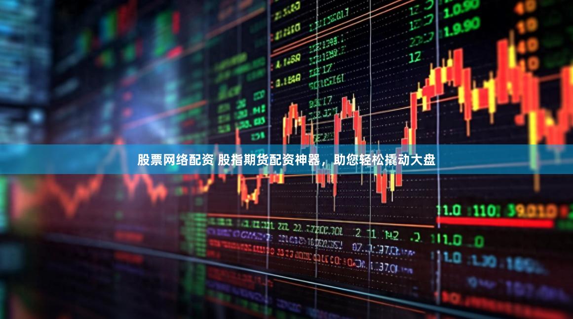 股票网络配资 股指期货配资神器，助您轻松撬动大盘