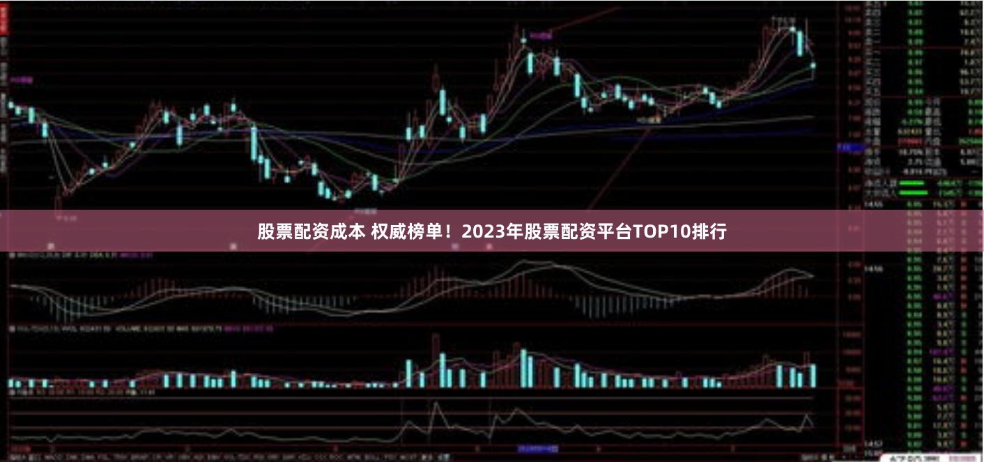 股票配资成本 权威榜单！2023年股票配资平台TOP10排行
