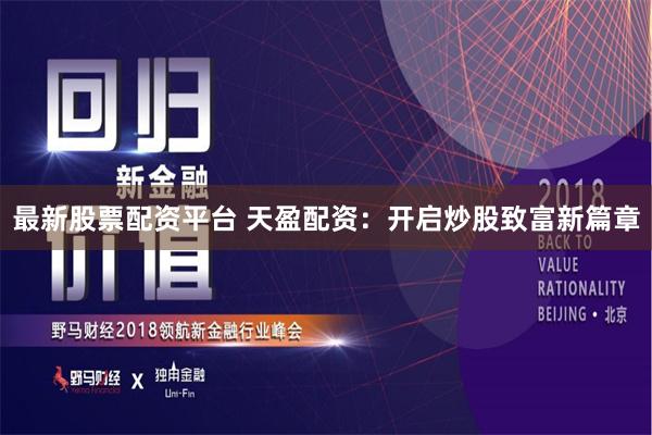 最新股票配资平台 天盈配资：开启炒股致富新篇章