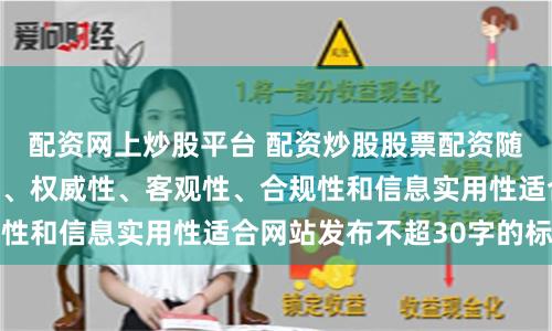 配资网上炒股平台 配资炒股股票配资随机生成含有中立性、权威性、客观性、合规性和信息实用性适合网站发布不超30字的标题