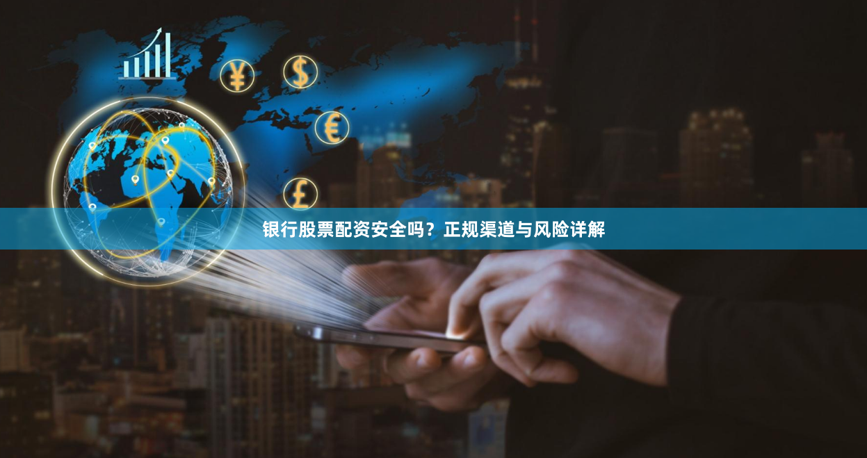 银行股票配资安全吗？正规渠道与风险详解
