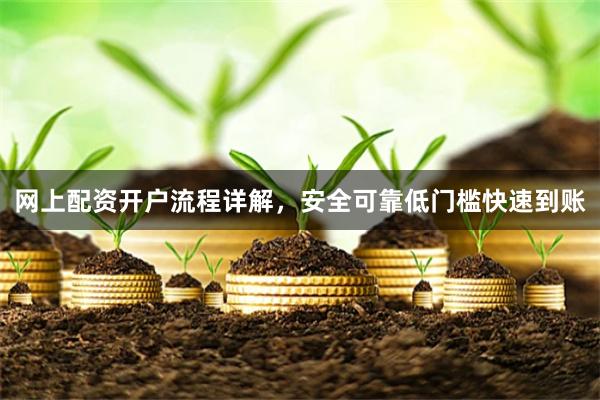 网上配资开户流程详解，安全可靠低门槛快速到账