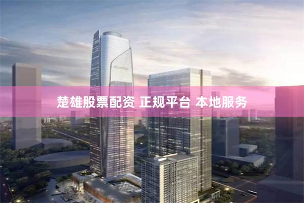 楚雄股票配资 正规平台 本地服务