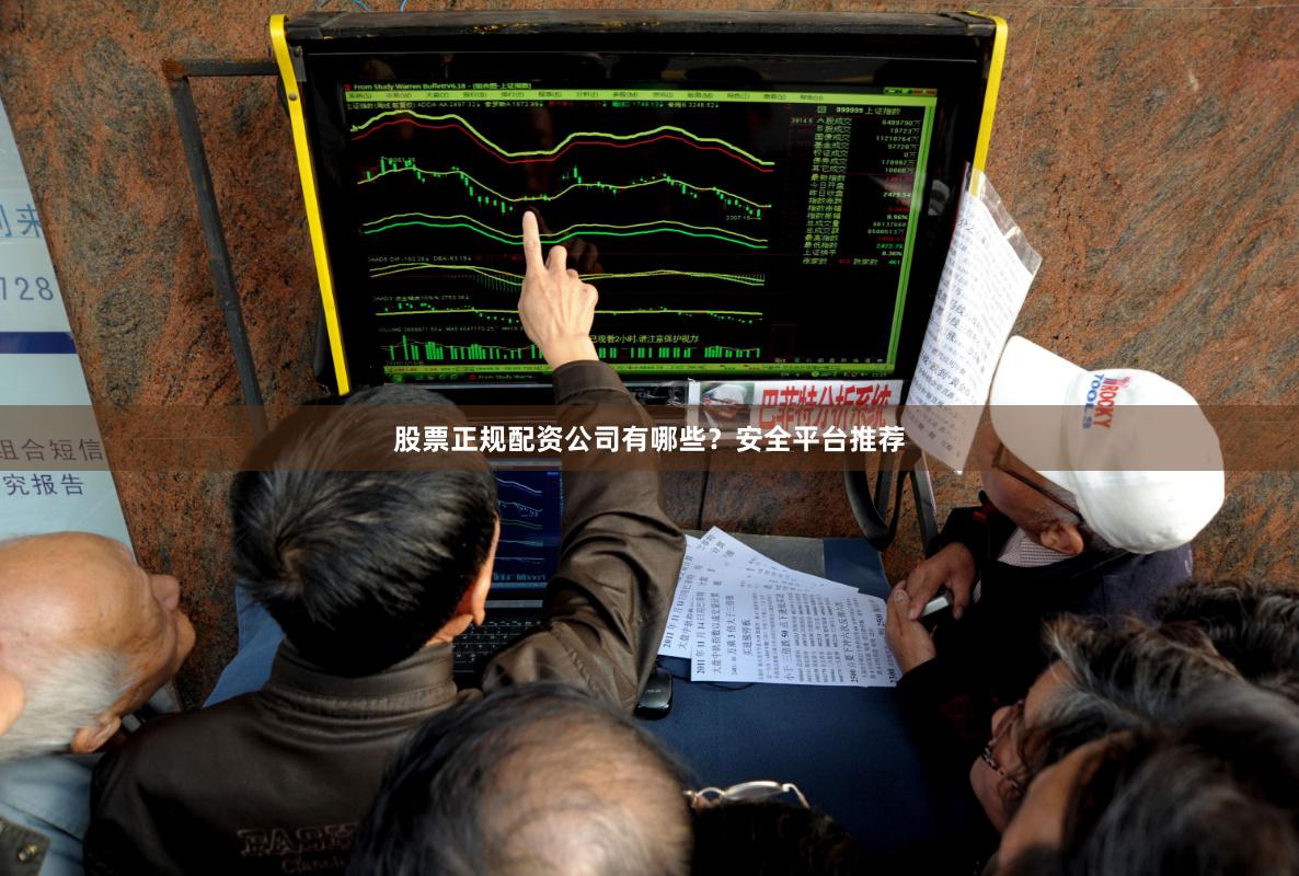 股票正规配资公司有哪些？安全平台推荐