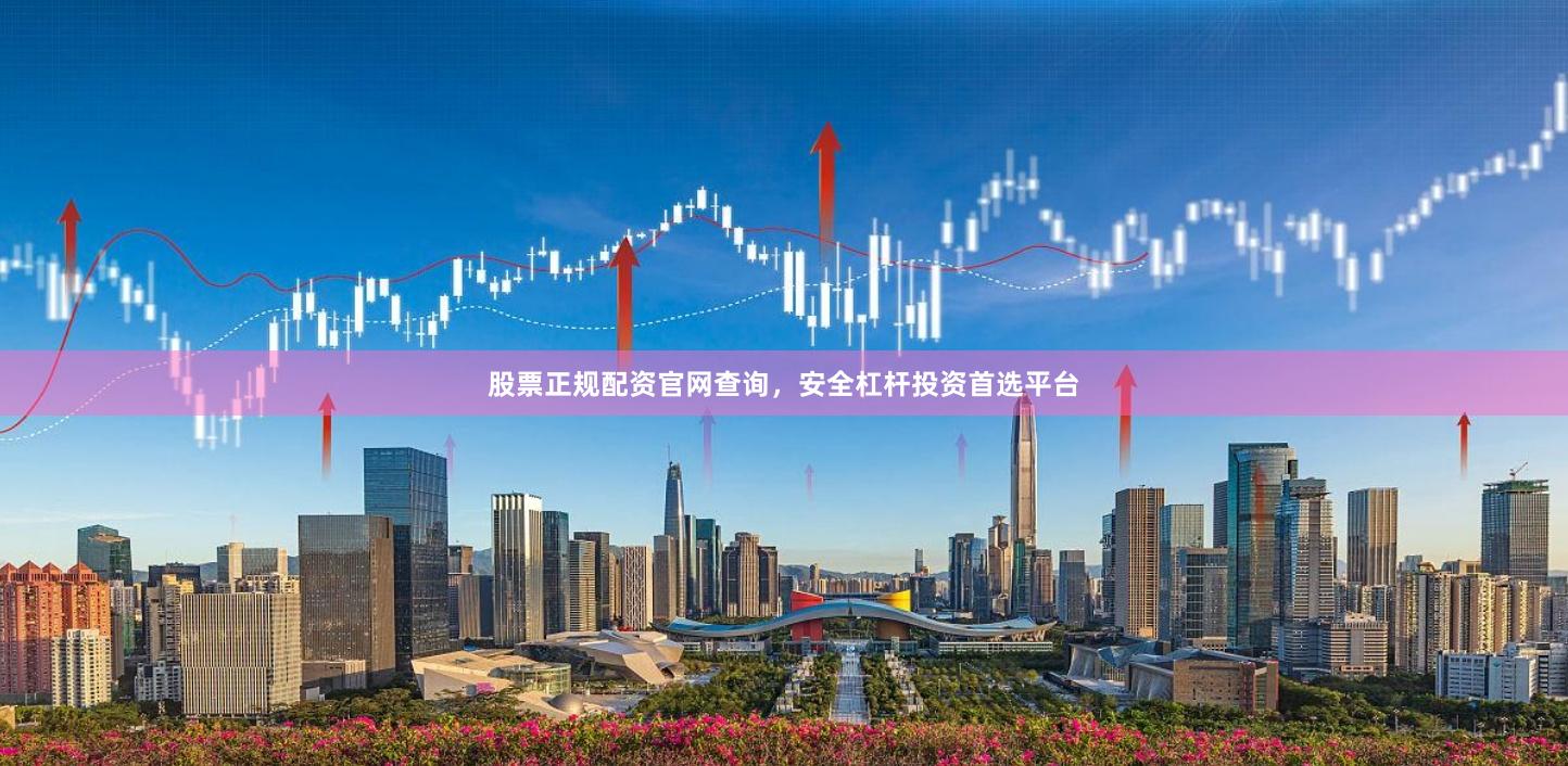 股票正规配资官网查询，安全杠杆投资首选平台