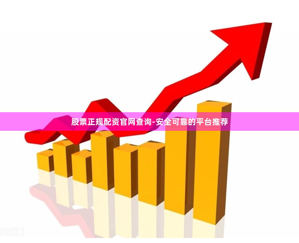股票正规配资官网查询-安全可靠的平台推荐