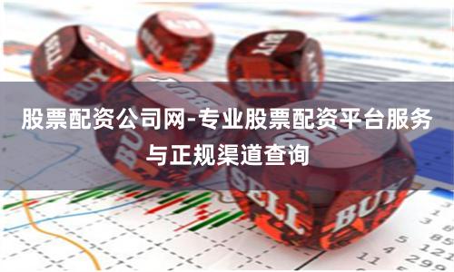股票配资公司网-专业股票配资平台服务与正规渠道查询