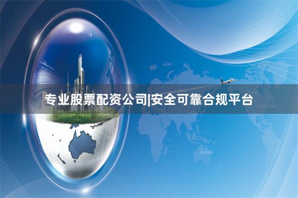 专业股票配资公司|安全可靠合规平台