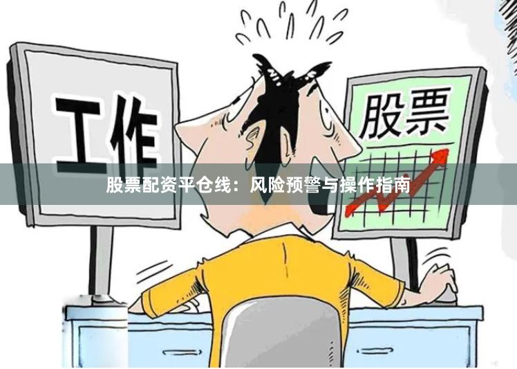 股票配资平仓线：风险预警与操作指南