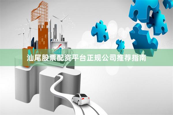 汕尾股票配资平台正规公司推荐指南