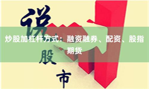 炒股加杠杆方式：融资融券、配资、股指期货