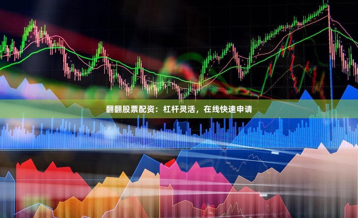 翻翻股票配资：杠杆灵活，在线快速申请