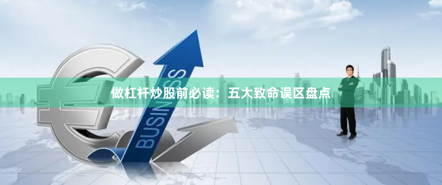 做杠杆炒股前必读：五大致命误区盘点