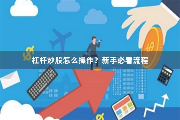 杠杆炒股怎么操作？新手必看流程